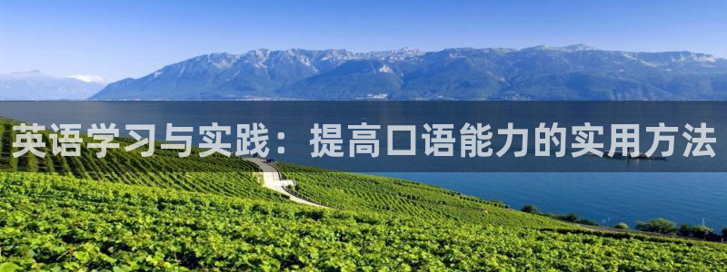 千亿国际官网下载:英语学习与实践:提高口语能力的实用方法