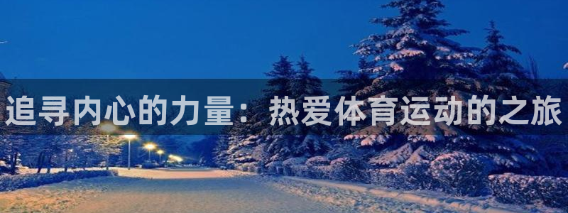 千亿国际官网下载平台假的吗是真的吗:追寻内心的力量:热爱体育