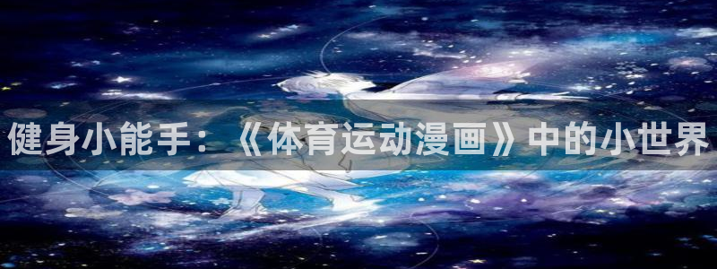 千亿国际官网下载招商电话号码查询:健身小能手:《体育运动漫画